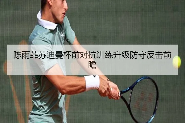 陈雨菲苏迪曼杯前对抗训练升级防守反击前瞻
