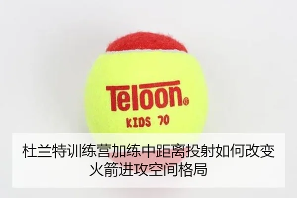 杜兰特训练营加练中距离投射如何改变火箭进攻空间格局